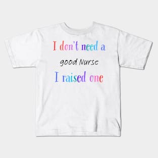 i dont need a good nurse i raised one Kids T-Shirt